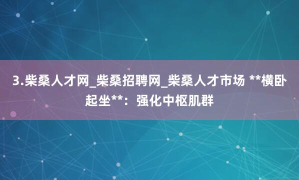 3.柴桑人才网_柴桑招聘网_柴桑人才市场 **横卧起坐**:强化中枢肌群