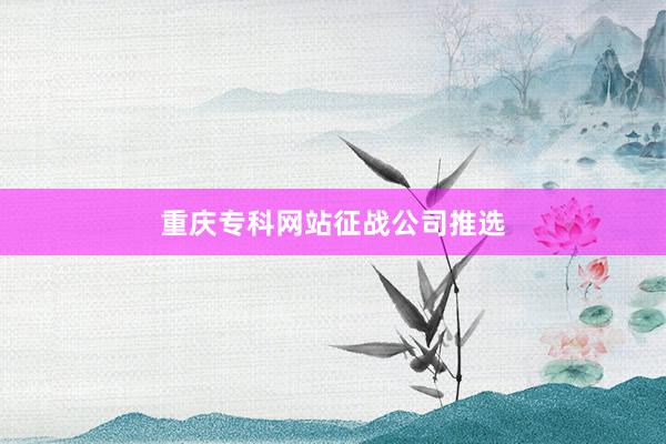 重庆专科网站征战公司推选